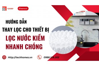 HƯỚNG DẪN THAY LỌC CHO THIẾT BỊ LỌC NƯỚC ION KIỀM NHANH CHÓNG 