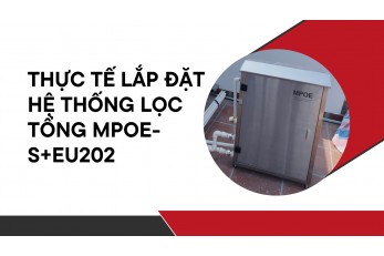 THỰC TẾ LẮP ĐẶT HỆ THỐNG LỌC TỔNG MPOE-S + EU202 