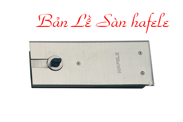 Bản lề sàn Hafele và những đặc tính nổi bật của nó